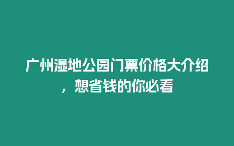 廣州濕地公園門票價格大介紹，想省錢的你必看