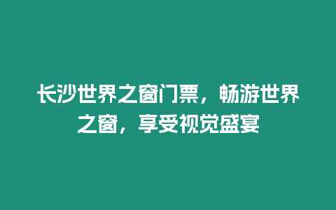 長沙世界之窗門票，暢游世界之窗，享受視覺盛宴