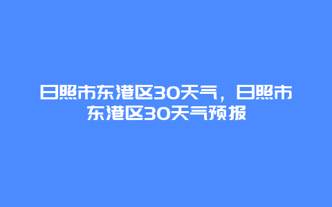 日照市東港區30天氣，日照市東港區30天氣預報