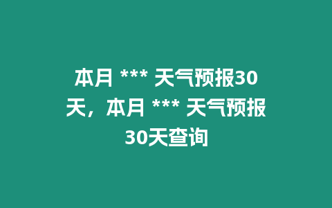 本月 *** 天氣預(yù)報30天，本月 *** 天氣預(yù)報30天查詢