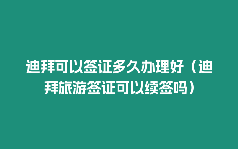 迪拜可以簽證多久辦理好（迪拜旅游簽證可以續簽嗎）