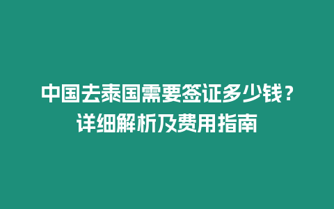 中國去泰國需要簽證多少錢？詳細(xì)解析及費(fèi)用指南