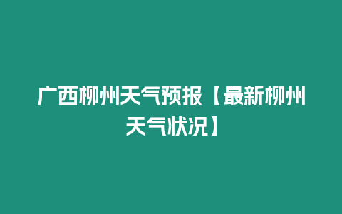 廣西柳州天氣預(yù)報(bào)【最新柳州天氣狀況】