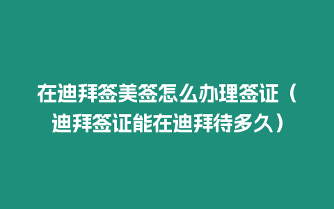 在迪拜簽美簽怎么辦理簽證（迪拜簽證能在迪拜待多久）