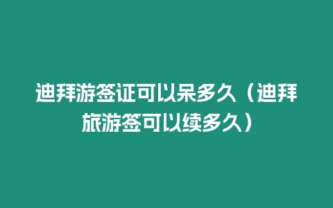 迪拜游簽證可以呆多久（迪拜旅游簽可以續多久）