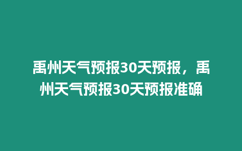 禹州天氣預報30天預報，禹州天氣預報30天預報準確