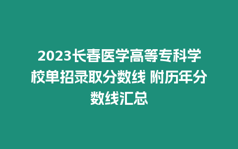 2023長春醫學高等專科學校單招錄取分數線 附歷年分數線匯總