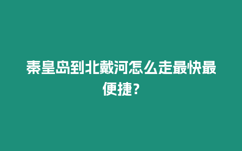 秦皇島到北戴河怎么走最快最便捷？