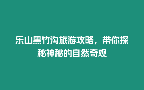 樂山黑竹溝旅游攻略，帶你探秘神秘的自然奇觀