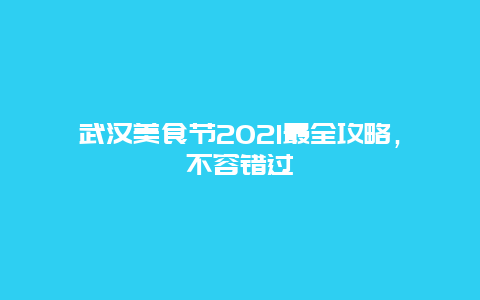 武漢美食節(jié)2021最全攻略，不容錯(cuò)過(guò)