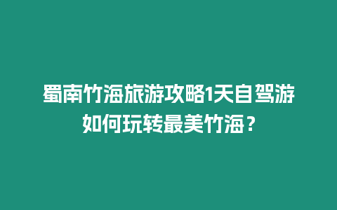 蜀南竹海旅游攻略1天自駕游如何玩轉最美竹海？