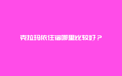 克拉瑪依住宿哪里比較好？