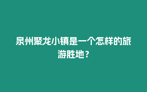 泉州聚龍小鎮是一個怎樣的旅游勝地？