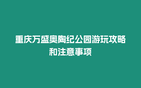 重慶萬盛奧陶紀公園游玩攻略和注意事項