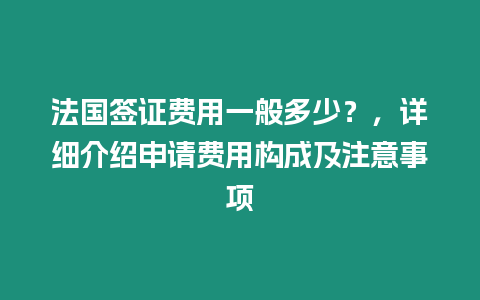 法國簽證費用一般多少？，詳細介紹申請費用構成及注意事項