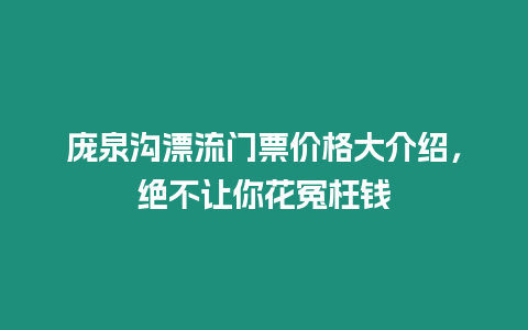 龐泉溝漂流門票價格大介紹，絕不讓你花冤枉錢