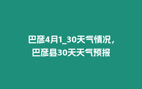 巴彥4月1_30天氣情況，巴彥縣30天天氣預報