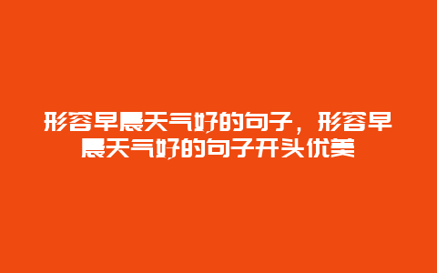 形容早晨天氣好的句子，形容早晨天氣好的句子開頭優美