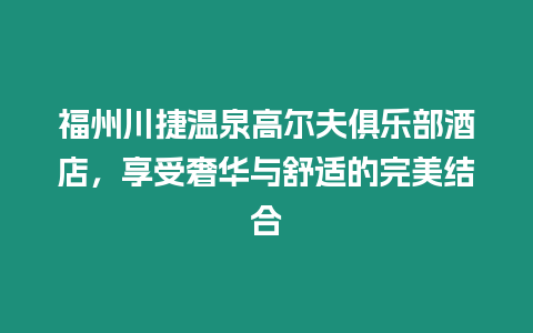 福州川捷溫泉高爾夫俱樂部酒店，享受奢華與舒適的完美結合