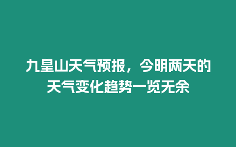 九皇山天氣預報，今明兩天的天氣變化趨勢一覽無余