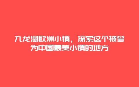 九龍湖歐洲小鎮，探索這個被譽為中國最美小鎮的地方