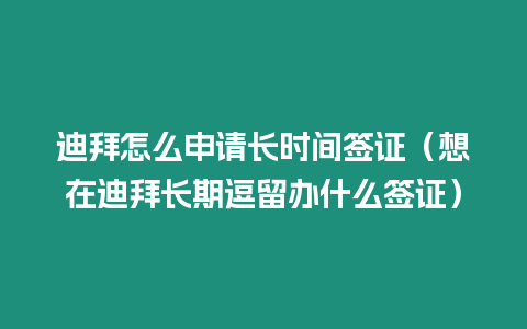 迪拜怎么申請長時間簽證（想在迪拜長期逗留辦什么簽證）