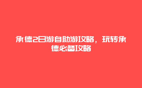 承德2日游自助游攻略，玩轉(zhuǎn)承德必備攻略