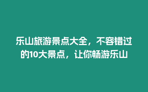 樂山旅游景點(diǎn)大全，不容錯(cuò)過的10大景點(diǎn)，讓你暢游樂山