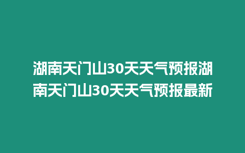 湖南天門山30天天氣預(yù)報(bào)湖南天門山30天天氣預(yù)報(bào)最新