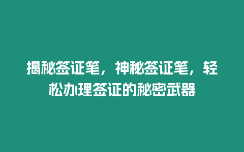 揭秘簽證筆，神秘簽證筆，輕松辦理簽證的秘密武器