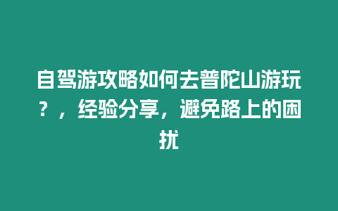 自駕游攻略如何去普陀山游玩？，經驗分享，避免路上的困擾