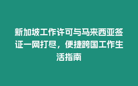 新加坡工作許可與馬來西亞簽證一網打盡，便捷跨國工作生活指南