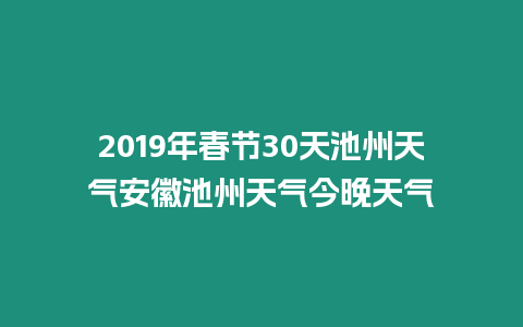 2019年春節30天池州天氣安徽池州天氣今晚天氣