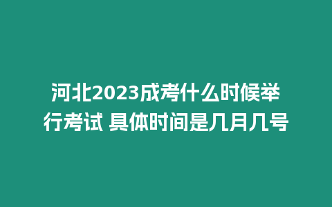 河北2023成考什么時候舉行考試 具體時間是幾月幾號