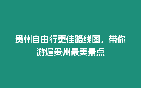 貴州自由行更佳路線圖，帶你游遍貴州最美景點(diǎn)