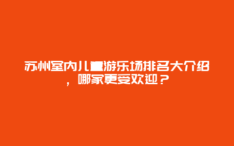 蘇州室內兒童游樂場排名大介紹，哪家更受歡迎？