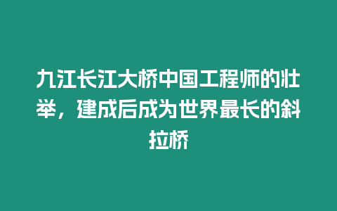 九江長江大橋中國工程師的壯舉，建成后成為世界最長的斜拉橋