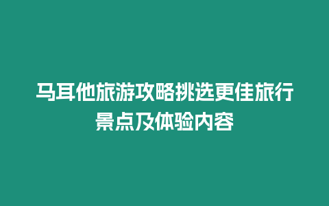 馬耳他旅游攻略挑選更佳旅行景點及體驗內(nèi)容