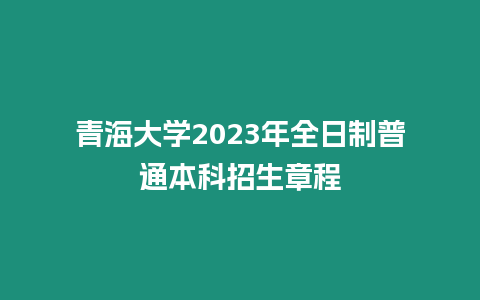 青海大學2023年全日制普通本科招生章程