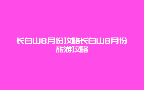 長白山8月份攻略長白山8月份旅游攻略