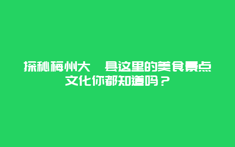 探秘梅州大埔縣這里的美食景點文化你都知道嗎？