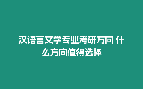 漢語言文學(xué)專業(yè)考研方向 什么方向值得選擇