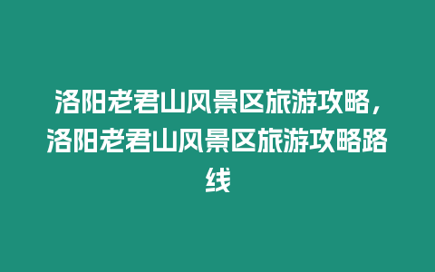 洛陽老君山風景區旅游攻略，洛陽老君山風景區旅游攻略路線