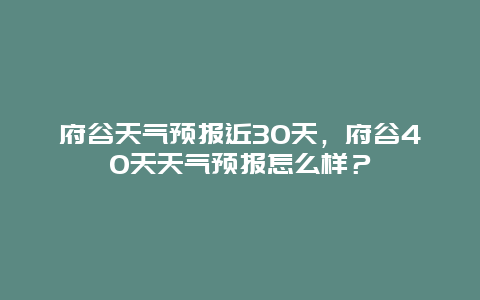 府谷天氣預報近30天，府谷40天天氣預報怎么樣？