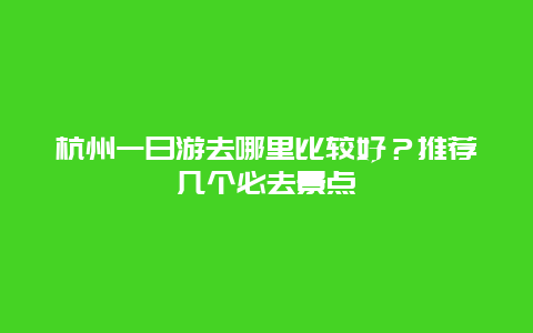 杭州一日游去哪里比較好？推薦幾個必去景點