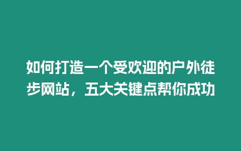 如何打造一個受歡迎的戶外徒步網站，五大關鍵點幫你成功