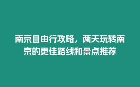 南京自由行攻略，兩天玩轉南京的更佳路線和景點推薦