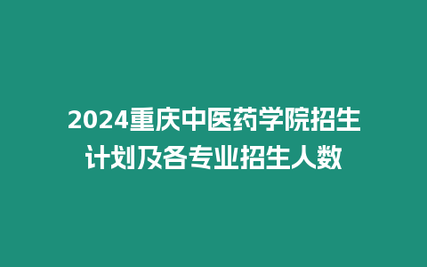 2024重慶中醫藥學院招生計劃及各專業招生人數