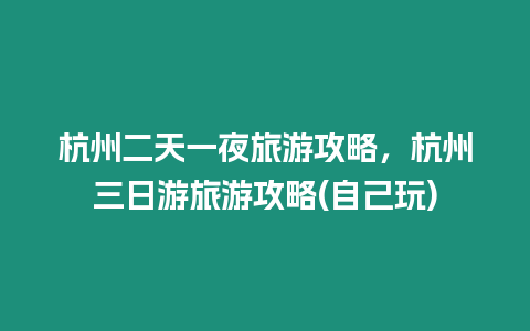 杭州二天一夜旅游攻略，杭州三日游旅游攻略(自己玩)