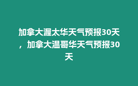 加拿大渥太華天氣預報30天，加拿大溫哥華天氣預報30天